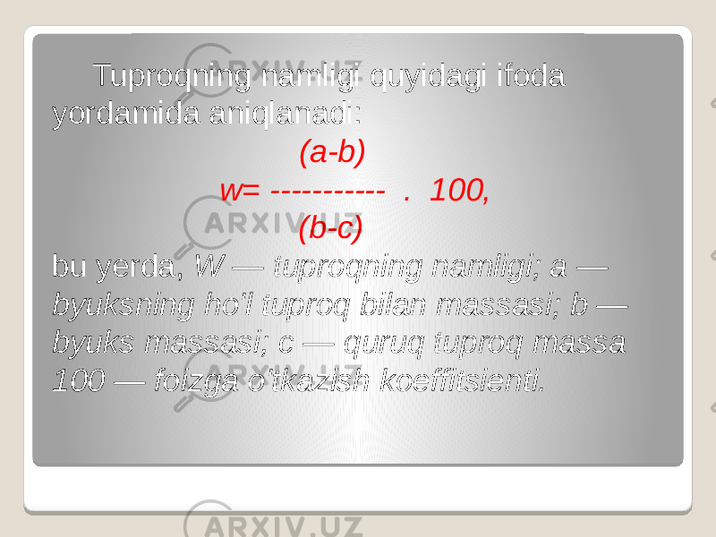  Tuproqning namligi quyidagi ifoda yordamida aniqlanadi: (a-b) w= ----------- . 100, (b-c) bu yerda, W — tuproqning namligi; a — byuksning ho&#39;l tuproq bilan massasi; b — byuks massasi; с — quruq tuproq massa 100 — foizga o&#39;tkazish koeffitsienti. 