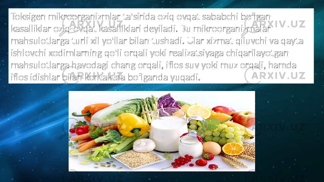 Toksigen mikroorganizmlar ta&#39;sirida oziq ovqat sababchi boʻlgan kasalliklar oziq-ovqat kasalliklari deyiladi. Bu mikroorganizmalar mahsulotlarga turli xil yo&#39;llar bilan tushadi. Ular xizmat qiluvchi va qayta ishlovchi xodimlarning qo&#39;li orqali yoki realizatsiyaga chiqarilayotgan mahsulotlarga havodagi chang orqali, iflos suv yoki muz orqali, hamda iflos idishlar bilan kontaktda boʻlganda yuqadi. 