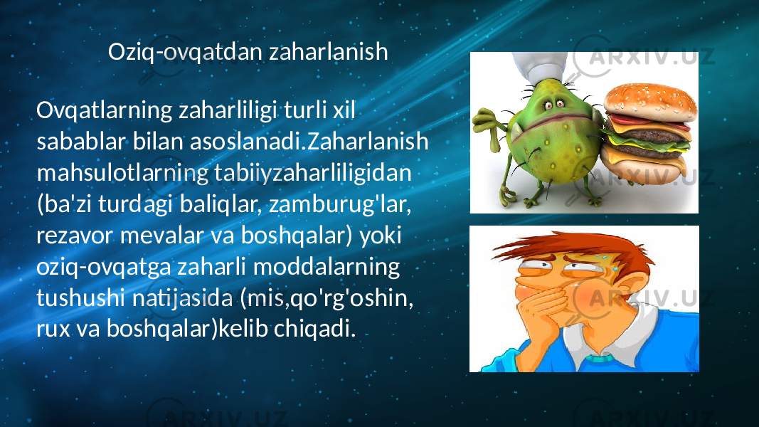 Ovqatlarning zaharliligi turli xil sabablar bilan asoslanadi.Zaharlanish mahsulotlarning tabiiyzaharliligidan (ba&#39;zi turdagi baliqlar, zamburug&#39;lar, rezavor mevalar va boshqalar) yoki oziq-ovqatga zaharli moddalarning tushushi natijasida (mis,qo&#39;rg&#39;oshin, rux va boshqalar)kelib chiqadi. Oziq-ovqatdan zaharlanish 