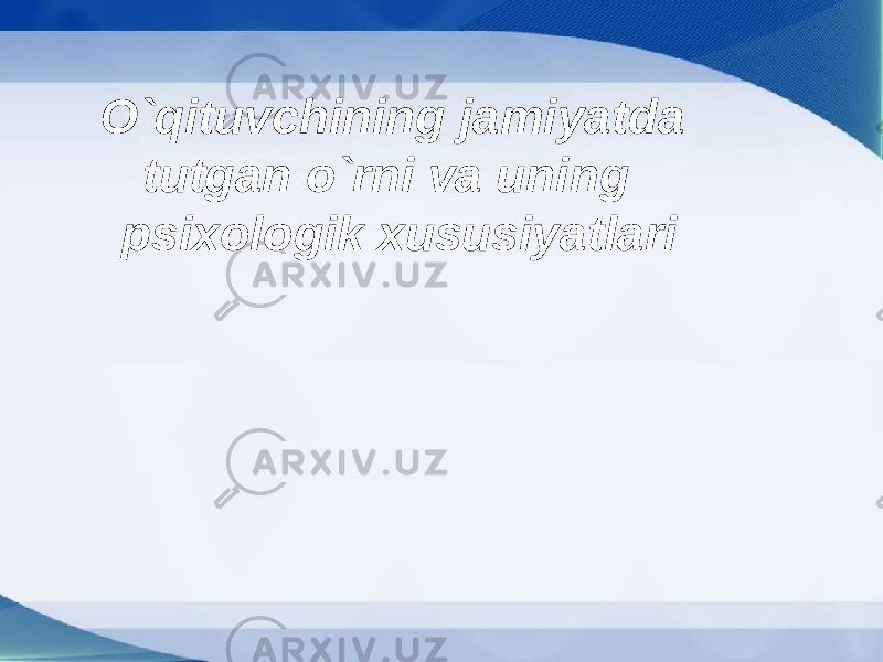 O`qituvchining jamiyatda tutgan o`rni va uning psixologik xususiyatlari 