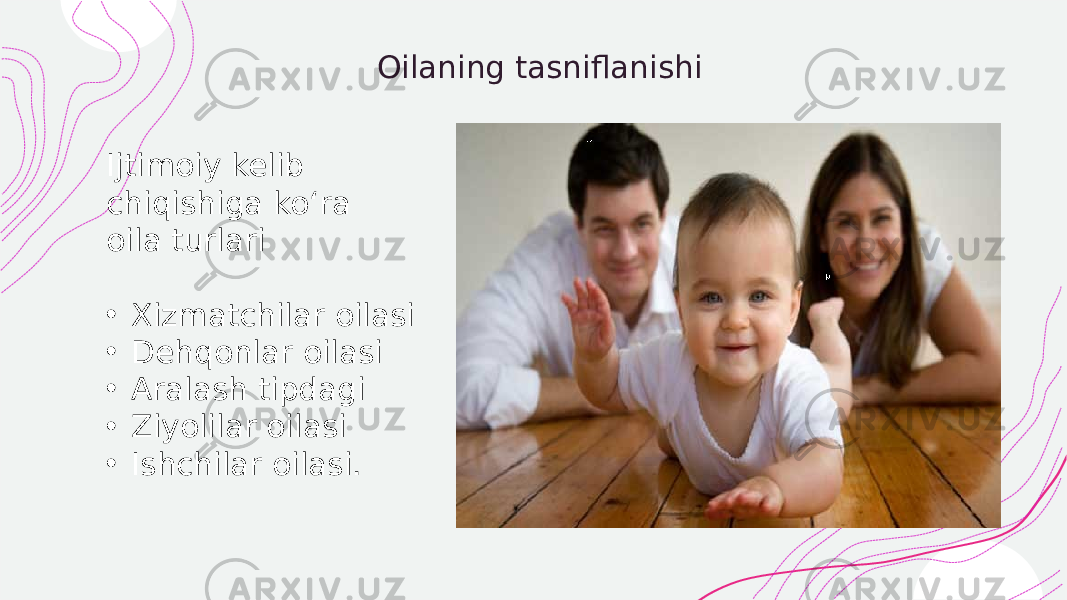  Oilaning tasniflanishi Ijtimoiy kelib chiqishiga ko‘ra oila turlari • Xizmatchilar oilasi • Dehqonlar oilasi • Aralash tipdagi • Ziyolilar oilasi • Ishchilar oilasi. 