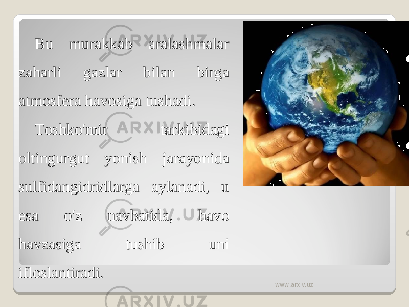 Bu murakkab aralashmalar zaharli gazlar bilan birga atmosfera havosiga tushadi. Toshko&#39;mir tarkibidagi oltingurgut yonish jarayonida sulfidangidridlarga aylanadi, u esa o&#39;z navbatida, havo havzasiga tushib uni ifloslantiradi. www.arxiv.uz 