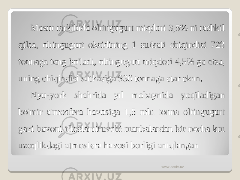 Mazut tarkibida oltingugurt miqdori 3,5% ni tashkil qilsa, oltingugurt oksidining 1 sutkali chiqindisi 728 tonnaga teng bo&#39;ladi, oltingugurt miqdori 4,5% ga etsa, uning chiqindisi sutkasiga 936 tonnaga etar ekan. Nyu-york shahrida yil mobaynida yoqiladigan ko&#39;mir atmosfera havosiga 1,5 mln tonna oltingugurt gazi havoni ifloslantiruvchi manbalardan bir necha km uzoqlikdagi atmosfera havosi borligi aniqlangan www.arxiv.uz 