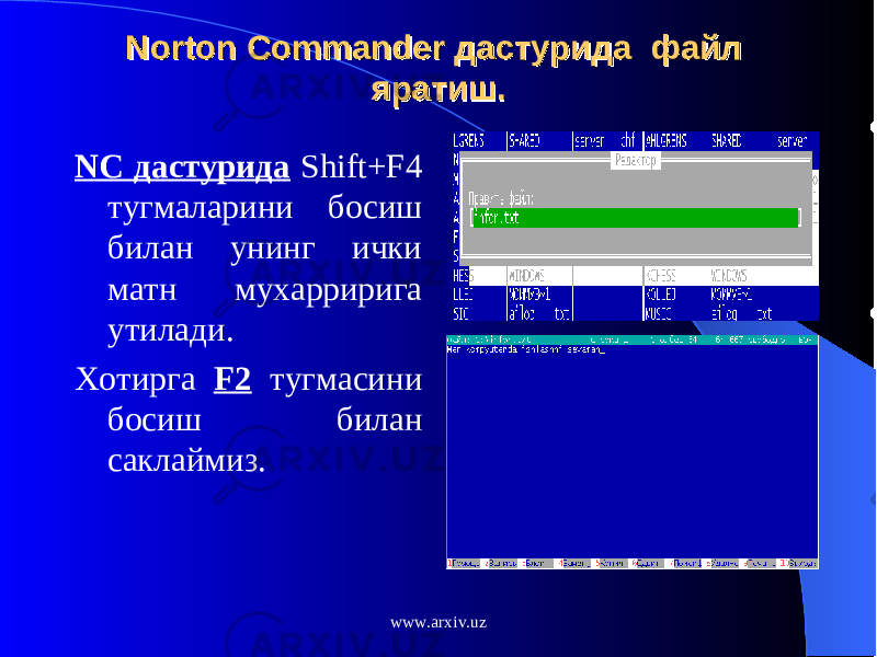 Norton Commander Norton Commander дастурида файл дастурида файл яратиш.яратиш. NC дастурида Shift+F4 тугмаларини босиш билан унинг ички матн мухарририга утилади. Хотирга F2 тугмасини босиш билан саклаймиз. www.arxiv.uz 