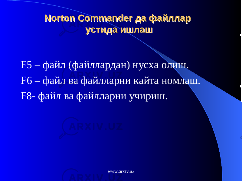 Norton CommanderNorton Commander да файллар да файллар устида ишлашустида ишлаш F5 – файл (файллардан) нусха олиш. F 6 – файл ва файлларни кайта номлаш. F 8- файл ва файлларни учириш. www.arxiv.uz 