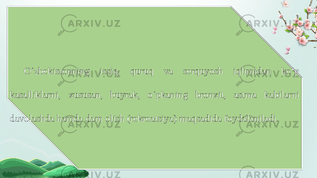 O‘zbekistonning issiq, quruq va serquyosh iqlimidan ko‘p kasalliklarni, xususan, buyrak, o‘pkaning bronxit, astma kabilarni davolashda hamda dam olish (rekreatsiya) maqsadida foydalaniladi. 