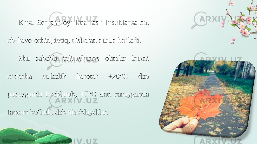 Kuz. Sentabr oyi kuz fasli hisoblansa-da, ob-havo ochiq, issiq, nisbatan quruq bo‘ladi. Shu sababli iqlimshunos olimlar kuzni o‘rtacha sutkalik harorat +20°C dan pasayganda boshlanib, +5°C dan pasayganda tamom bo‘ladi, deb hisoblaydilar. 