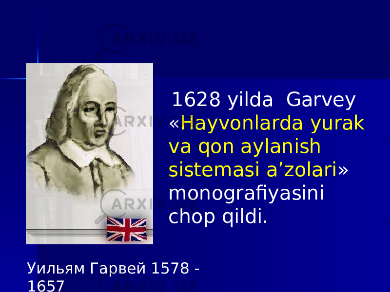 Уильям Гарвей 1578 - 1657 1628 yilda Garvey « Hayvonlarda yurak va qon aylanish sistemasi a’zolari » monografiyasini chop qildi. 