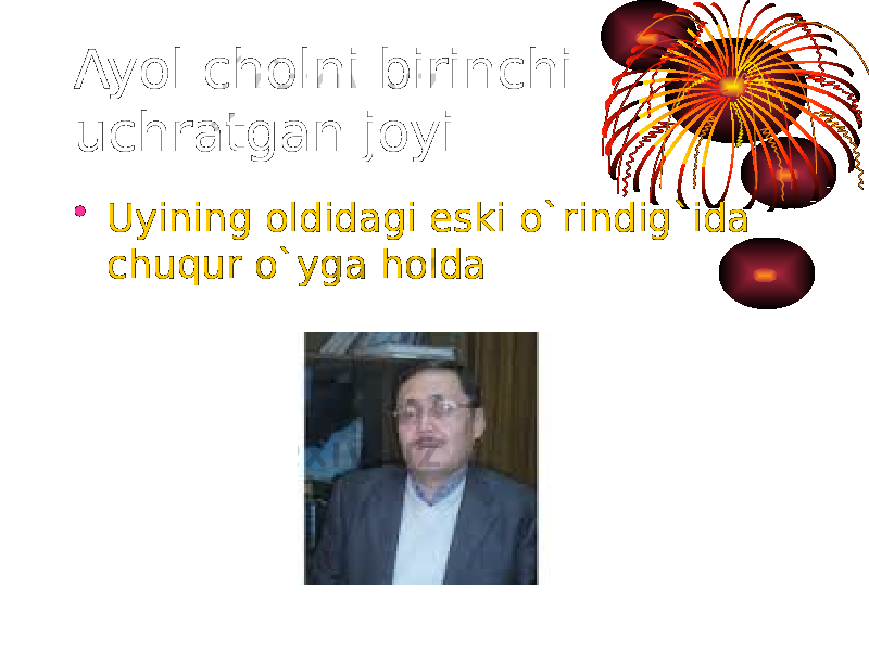 Ayol cholni birinchi uchratgan joyi : • Uyining oldidagi eski o`rindig`ida chuqur o`yga holda 