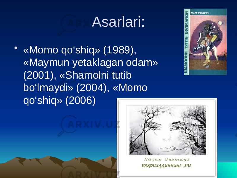 Asarlari: • «Momo qo‘shiq» (1989), «Maymun yetaklagan odam» (2001), «Shamolni tutib bo‘lmaydi» (2004), «Momo qo‘shiq» (2006) 