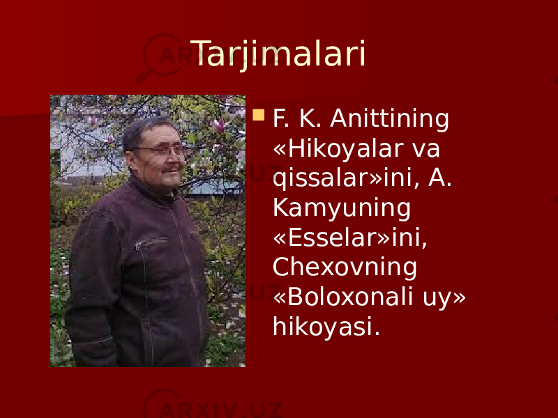 Tarjimalari  F. K. Anittining «Hikoyalar va qissalar»ini, A. Kamyuning «Essеlar»ini, Chеxovning «Boloxonali uy» hikoyasi. 