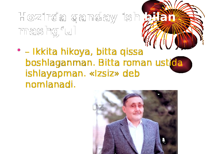 Hozirda qanday ish bilan mashg‘ul • – Ikkita hikoya, bitta qissa boshlaganman. Bitta roman ustida ishlayapman. «Izsiz» deb nomlanadi. 