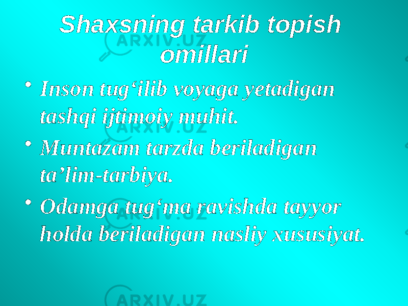 Shaxsning tarkib topish omillari • Inson tug‘ilib voyaga yetadigan tashqi ijtimoiy muhit. • Muntazam tarzda beriladigan ta’lim-tarbiya. • Odamga tug‘ma ravishda tayyor holda beriladigan nasliy xususiyat. 