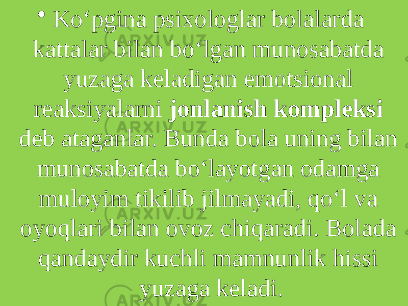 • Ko‘pgina psixologlar bolalarda kattalar bilan bo‘lgan munosabatda yuzaga keladigan emotsional reaksiyalarni jonlanish kompleksi deb ataganlar. Bunda bola uning bilan munosabatda bo‘layotgan odamga muloyim tikilib jilmayadi, qo‘l va oyoqlari bilan ovoz chiqaradi. Bolada qandaydir kuchli mamnunlik hissi yuzaga keladi. 