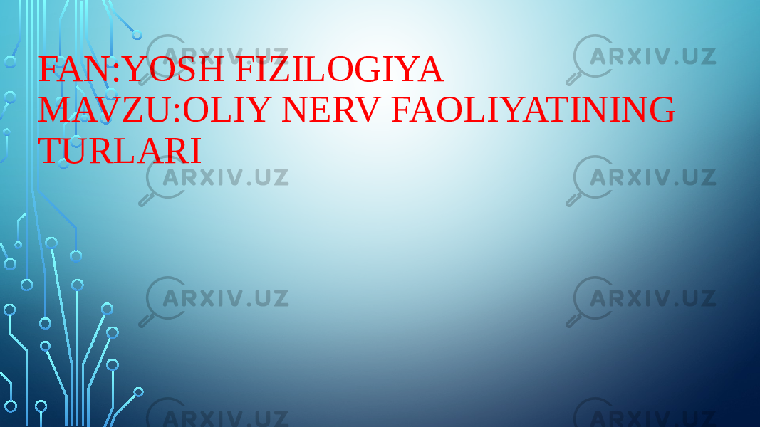 FAN:YOSH FIZILOGIYA MAVZU:OLIY NERV FAOLIYATINING TURLARI 