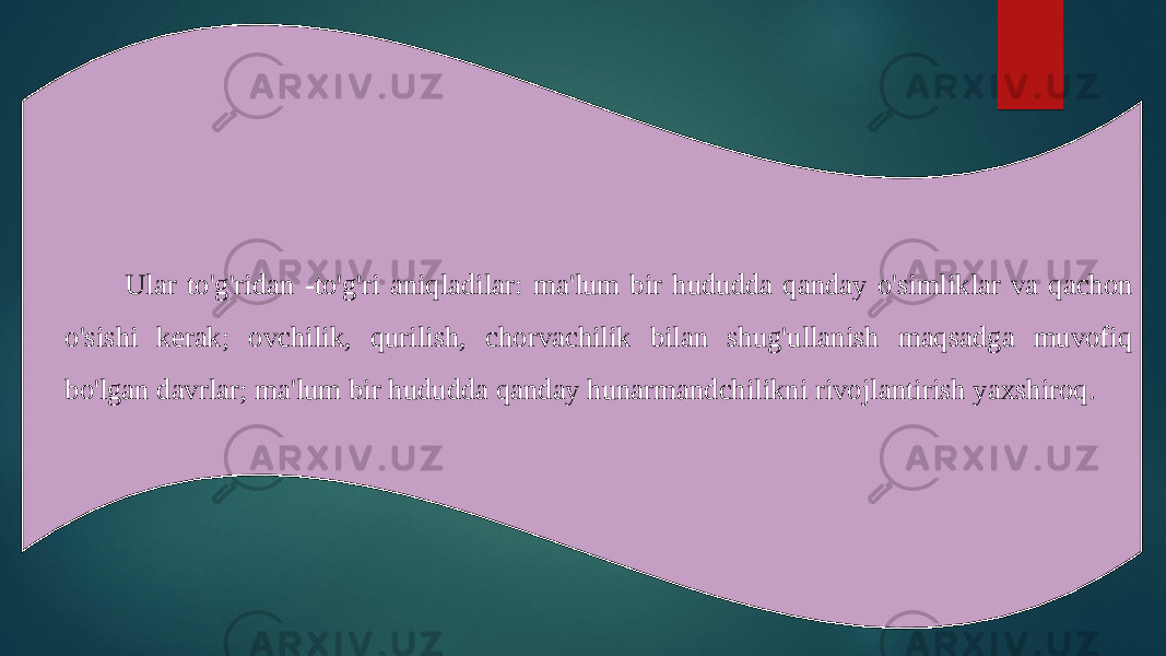 Ular to&#39;g&#39;ridan -to&#39;g&#39;ri aniqladilar: ma&#39;lum bir hududda qanday o&#39;simliklar va qachon o&#39;sishi kerak; ovchilik, qurilish, chorvachilik bilan shug&#39;ullanish maqsadga muvofiq bo&#39;lgan davrlar; ma&#39;lum bir hududda qanday hunarmandchilikni rivojlantirish yaxshiroq. 