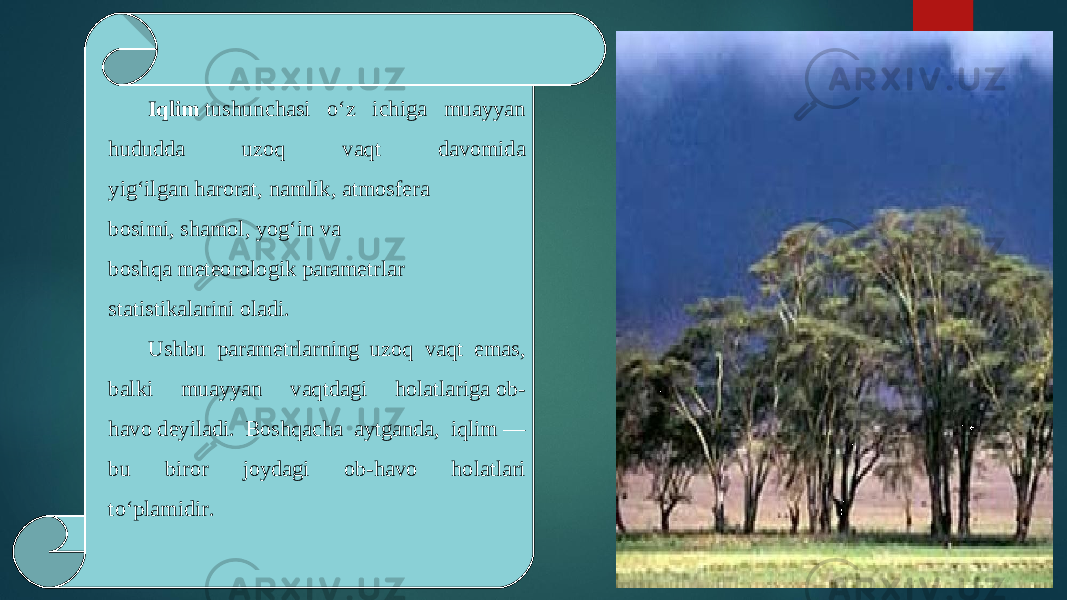 Iqlim  tushunchasi oʻz ichiga muayyan hududda uzoq vaqt davomida yigʻilgan harorat, namlik, atmosfera bosimi, shamol, yogʻin va boshqa meteorologik parametrlar statistikalarini oladi. Ushbu parametrlarning uzoq vaqt emas, balki muayyan vaqtdagi holatlariga ob- havo deyiladi. Boshqacha aytganda, iqlim — bu biror joydagi ob-havo holatlari toʻplamidir.  