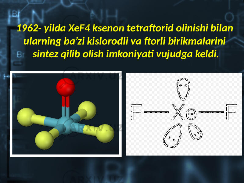 1962- yilda XeF4 ksenon tetraftorid olinishi bilan ularning ba’zi kislorodli va ftorli birikmalarini sintez qilib olish imkoniyati vujudga keldi. 