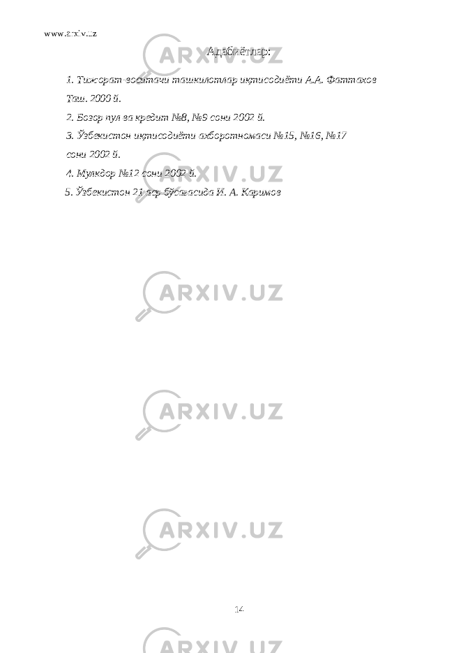 www.arxiv.uz Адабиётлар: 1. Тижорат-воситачи ташкилотлар иқтисодиёти А.А. Фаттахов Таш. 2000 й . 2. Бозор пул ва кредит №8, №9 сони 2002 й. 3. Ўзбекистон иқтисодиёти ахборотномаси №15, №16, №17 сони 2002 й. 4. Мулкдор №12 сони 2002 й. 5. Ўзбекистон 21 аср бўсағасида И. А. Каримов 14 