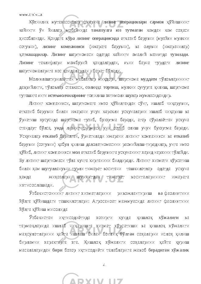 www.arxiv.uz К ў пчилик мутахассислар фикрича лизинг операциялари сармоя қў йишнинг кейинги ў н йиллар мобайнида таназзулга юз тутмаган камдан кам со ҳ аси ҳ исобланади. Қ оидага к ў ра лизинг операциясида етказиб берувчи (муайян мулкни сотувчи), лизинг компанияси (ижарага берувчи), ва олувчи (ижарачилар) қат нашадилар. Лизинг шартном а си одатда кейинги амалий вазиятда тузилади. Лизинг таклифлари мажбурий қ о и далардан, яъни барча турдаги лизинг шартномаларига хос қо идалардан иборат б ў лади. Молиялаштирилаётган мабла ғла р ми қд ори, ша ртнома муддати т ў ловларининг даврийлиги, т ў ловлар ставкаси, соли ққа тортиш, мулкни су ғу рта қ илиш, шартнома т у гашига янги истеъмолчиларнинг топилиш эхтимоли шулар жумласидандир. Лизинг компанияси, шартномага имзо қў йилгандан с ў нг, ишлаб чи қ арувчи, етказиб берувчи билан ижарачи учун керакли ускуналарни ишлаб чи қ ариш ва ў рнатиш хусусида шартнома тузиб, б у юртма беради, агар с ў ралаётган ускуна стандарт б ў лса, унда лизинг фирмаси уни сотиб олиш учун б у юртма беради. Ускуналар етказиб берил га ч , ў рнатилади ижарачи лизинг компанияси ва етказиб берувчи (сотувчи) қ абул қ илиш далолатномасини расмийлаш - тирадилар, унга имзо қў йиб, лизинг компанияси мол етказиб берувчига ускунанинг харид нархини т ў ла й ди. Б у лизинг шартномаси тўла кучга кир га н и н и б илдиради. Лизинг хизмати к ў рсатиш билан ҳ ам шу ғу лланувчи турли тижорат воситачи ташкилотлар одатда ускуна ҳ амда жи ҳ озлари шунингдек т и жо р ат в о с итала рининг ижарага ихтисослашади. Ў збекистоннинг лизинг хизматларини ривожлантириш ва фаолиятини йўлга қўйишдаги ташкилотлари : Агросаноат мажмуасида лизинг фаолиятини йўлга қўйиш мисолида Ўзбекистон и қт исодиётида хозирги кунда қ ишло қ хўжалиги ва тармо қ ларида ишлаб чи қ аришга хизмат кўрсатиши ва қ ишлоқ хўжалиги маҳсулотларини қ айта ишлаш билан боғли қ бўлган соҳаларни ислоҳ қ илиш бирламчи характерга эга. Қишло қ хўжалиги соҳаларини қа йта қ уриш масалаларидан бири бозор и қ тисодиёти талабларига жавоб берадиган хўжалик 4 