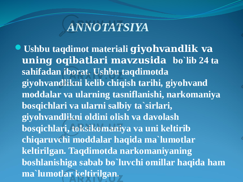 ANNOTATSIYA  Ushbu taqdimot materiali giyohvandlik va uning oqibatlari mavzusida bo`lib 24 ta sahifadan iborat. Ushbu taqdimotda giyohvandlikni kelib chiqish tarihi , giyohvand moddalar va ularning tasniflanishi, narkomaniya bosqichlari va ularni salbiy ta`sirlari, giyohvandlikni oldini olish va davolash bosqichlari, toksikomaniya va uni keltirib chiqaruvchi moddalar haqida ma`lumotlar keltirilgan. Taqdimotda narkomaniyaning boshlanishiga sabab bo`luvchi omillar haqida ham ma`lumotlar keltirilgan. 