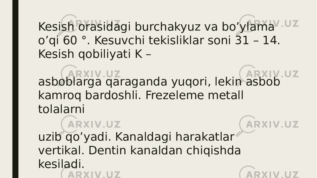 Kesish orasidagi burchakyuz va bo’ylama o’qi 60 °. Kesuvchi tekisliklar soni 31 – 14. Kesish qobiliyati K – asboblarga qaraganda yuqori, lekin asbob kamroq bardoshli. Frezeleme metall tolalarni uzib qo’yadi. Kanaldagi harakatlar vertikal. Dentin kanaldan chiqishda kesiladi. 