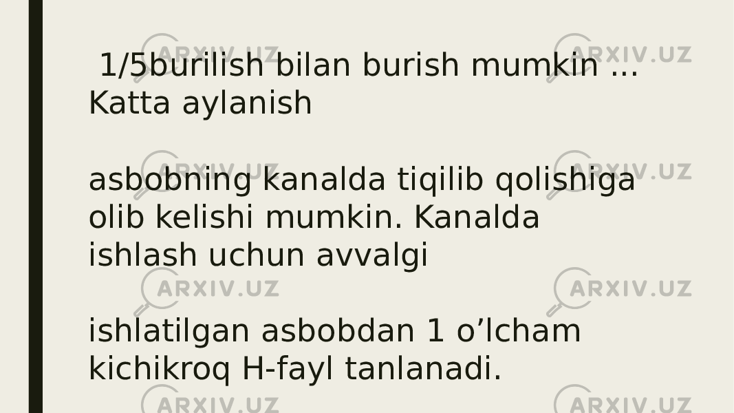  1/5burilish bilan burish mumkin ... Katta aylanish asbobning kanalda tiqilib qolishiga olib kelishi mumkin. Kanalda ishlash uchun avvalgi ishlatilgan asbobdan 1 o’lcham kichikroq H-fayl tanlanadi. 