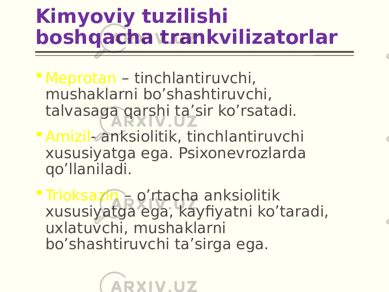 Kimyoviy tuzilishi boshqacha trankvilizatorlar  Meprotan – tinchlantiruvchi, mushaklarni bo’shashtiruvchi, talvasaga qarshi ta’sir ko’rsatadi.  Amizil - anksiolitik, tinchlantiruvchi xususiyatga ega. Psixonevrozlarda qo’llaniladi.  Trioksazin – o’rtacha anksiolitik xususiyatga ega, kayfiyatni ko’taradi, uxlatuvchi, mushaklarni bo’shashtiruvchi ta’sirga ega. 