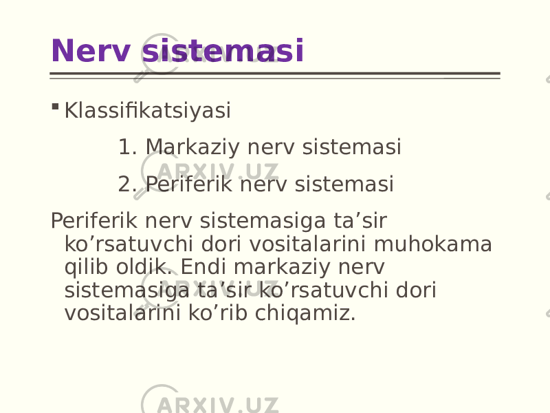 Nerv sistemasi  Klassifikatsiyasi 1. Markaziy nerv sistemasi 2. Periferik nerv sistemasi Periferik nerv sistemasiga ta’sir ko’rsatuvchi dori vositalarini muhokama qilib oldik. Endi markaziy nerv sistemasiga ta’sir ko’rsatuvchi dori vositalarini ko’rib chiqamiz. 