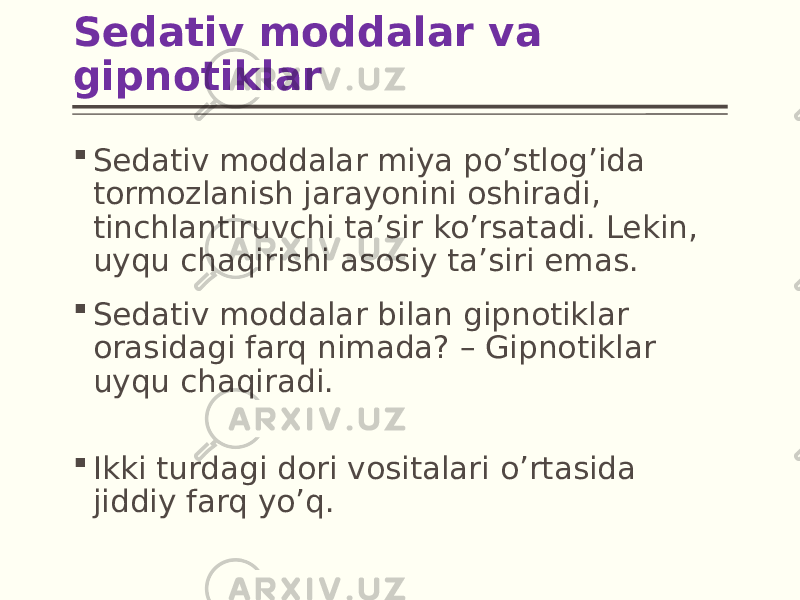 Sedativ moddalar va gipnotiklar  Sedativ moddalar miya po’stlog’ida tormozlanish jarayonini oshiradi, tinchlantiruvchi ta’sir ko’rsatadi. Lekin, uyqu chaqirishi asosiy ta’siri emas.  Sedativ moddalar bilan gipnotiklar orasidagi farq nimada? – Gipnotiklar uyqu chaqiradi.  Ikki turdagi dori vositalari o’rtasida jiddiy farq yo’q. 