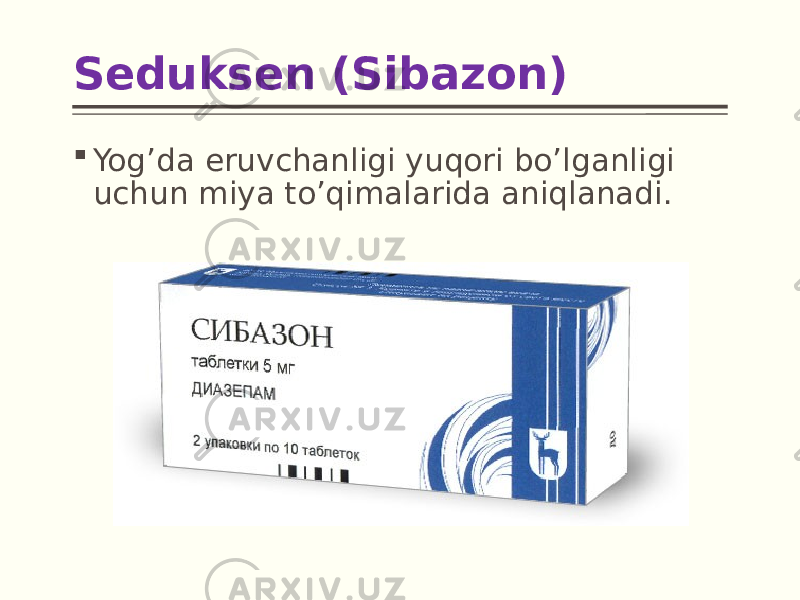 Seduksen (Sibazon)  Yog’da eruvchanligi yuqori bo’lganligi uchun miya to’qimalarida aniqlanadi. 