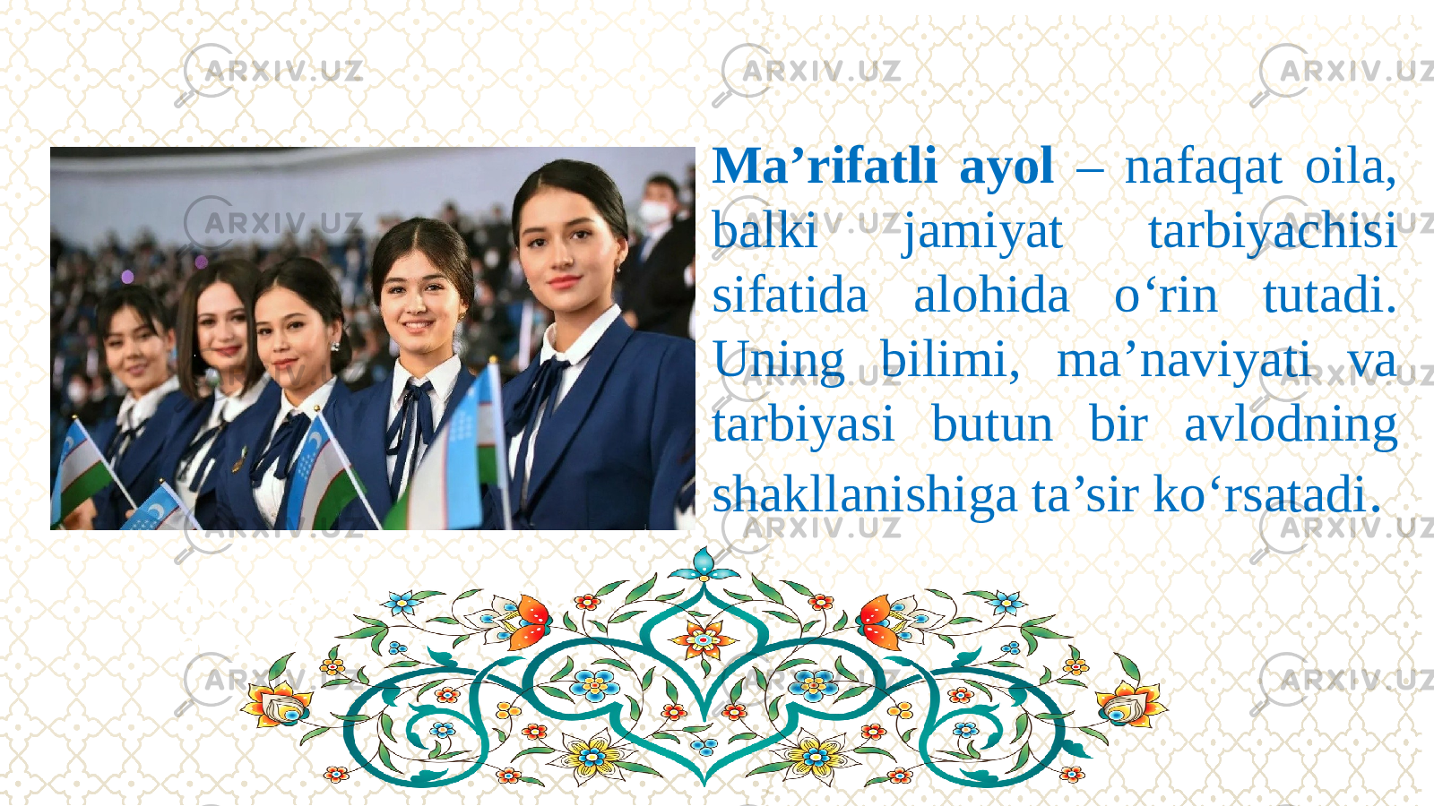 Milliy qadriyatlar millatning ma&#39;naviy va madaniy poydevori sifati Ma’rifatli ayol – nafaqat oila, balki jamiyat tarbiyachisi sifatida alohida о‘rin tutadi. Uning bilimi, ma’naviyati va tarbiyasi butun bir avlodning shakllanishiga ta’sir kо‘rsatadi . 