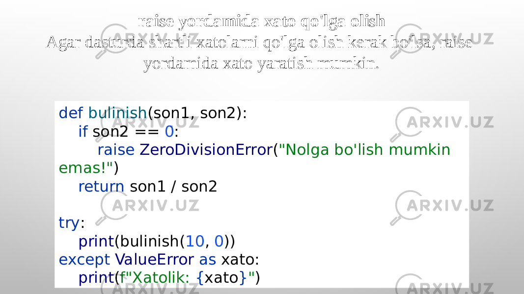 def bulinish (son1, son2): if son2 == 0 : raise ZeroDivisionError ( &#34;Nolga bo&#39;lish mumkin emas!&#34; ) return son1 / son2 try : print (bulinish( 10 , 0 )) except ValueError as xato: print ( f&#34;Xatolik: { xato } &#34; )raise yordamida xato qo&#39;lga olish Agar dasturda shartli xatolarni qo&#39;lga olish kerak bo&#39;lsa, raise yordamida xato yaratish mumkin. 