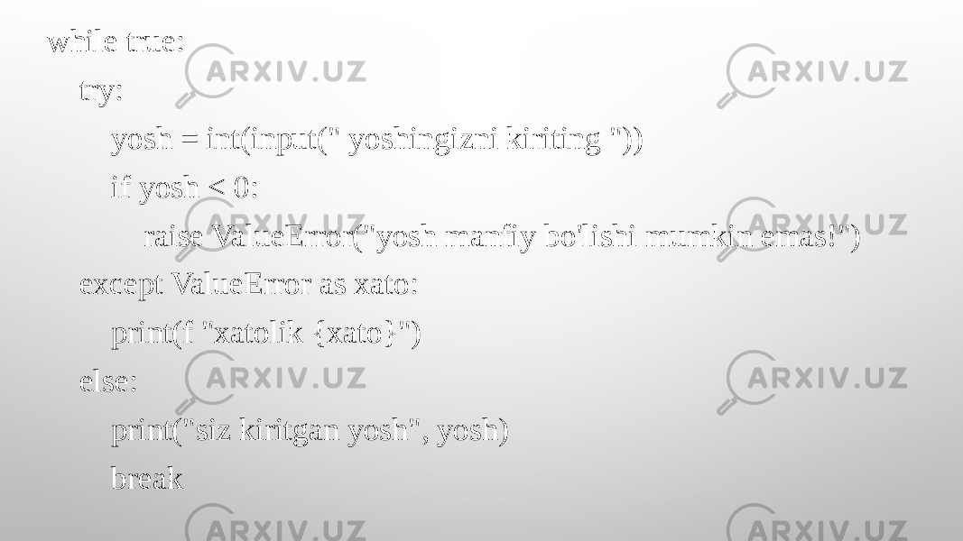 while true: try: yosh = int(input(&#34; yoshingizni kiriting &#34;)) if yosh < 0: raise ValueError(&#34;yosh manfiy bo&#39;lishi mumkin emas!&#34;) except ValueError as xato: print(f &#34;xatolik {xato}&#34;) else: print(&#34;siz kiritgan yosh&#34;, yosh) break 