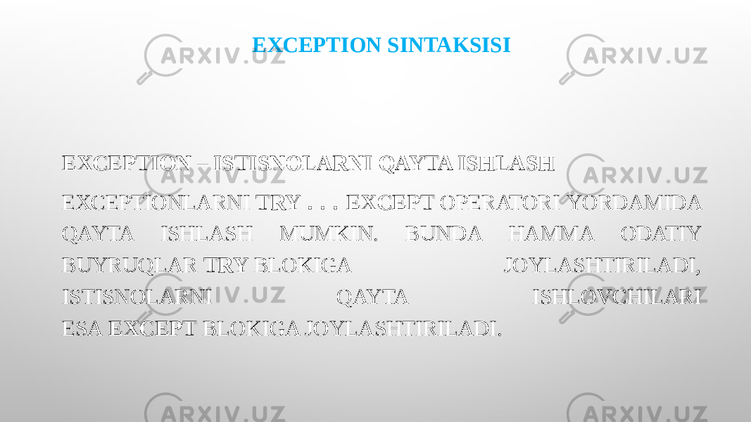 EXCEPTION SINTAKSISI EXCEPTION – ISTISNOLARNI QAYTA ISHLASH EXCEPTIONLARNI  TRY . . . EXCEPT  OPERATORI YORDAMIDA QAYTA ISHLASH MUMKIN. BUNDA HAMMA ODATIY BUYRUQLAR  TRY  BLOKIGA JOYLASHTIRILADI, ISTISNOLARNI QAYTA ISHLOVCHILARI ESA  EXCEPT  BLOKIGA JOYLASHTIRILADI. 