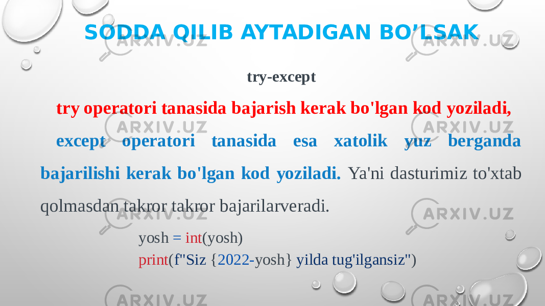 try-except try operatori tanasida bajarish kerak bo&#39;lgan kod yoziladi, except operatori tanasida esa xatolik yuz berganda bajarilishi kerak bo&#39;lgan kod yoziladi. Ya&#39;ni dasturimiz to&#39;xtab qolmasdan takror takror bajarilarveradi. yosh = int (yosh) print ( f&#34;Siz { 2022- yosh} yilda tug&#39;ilgansiz&#34; )SODDA QILIB AYTADIGAN BO’LSAK 