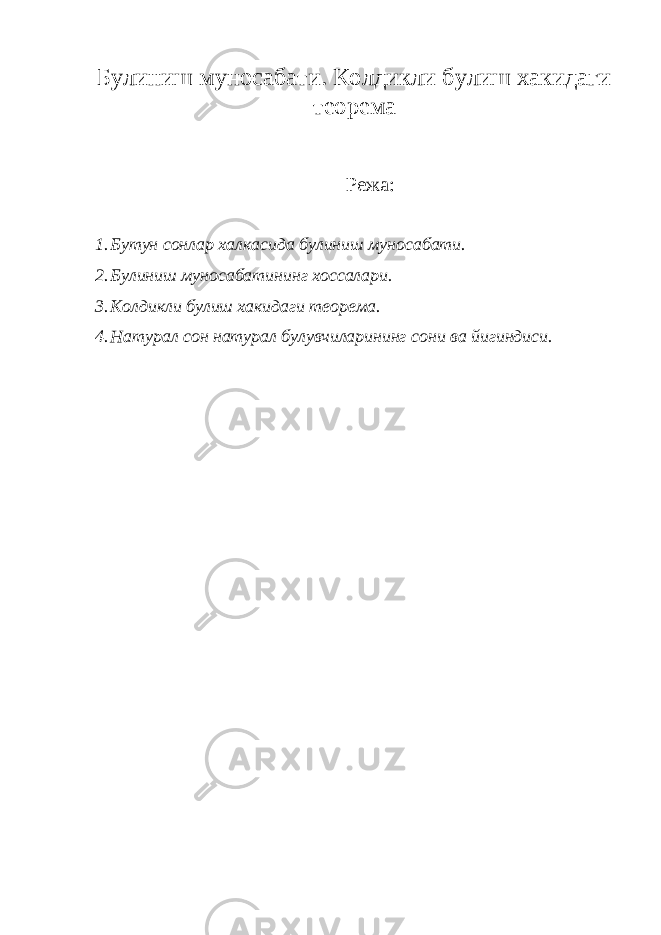 Булиниш муносабати. Колдикли булиш хакидаги теорема Режа: 1. Бутун сонлар халкасида булиниш муносабати. 2. Булиниш муносабатининг хоссалари. 3. Колдикли булиш хакидаги теорема. 4. Натурал сон натурал булувчиларининг сони ва йигиндиси. 