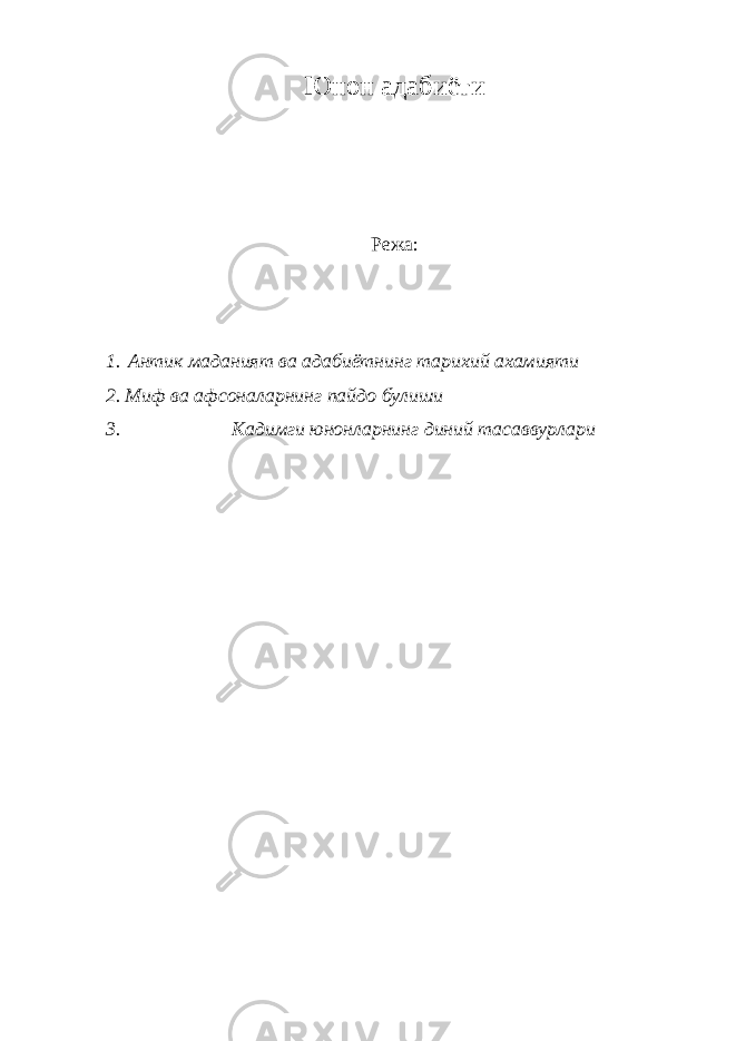 Юнон адабиёти Режа: 1. Антик маданият ва адабиётнинг тарихий ахамияти 2. Миф ва афсоналарнинг пайдо булиши 3. Кадимги юнонларнинг диний тасаввурлари 