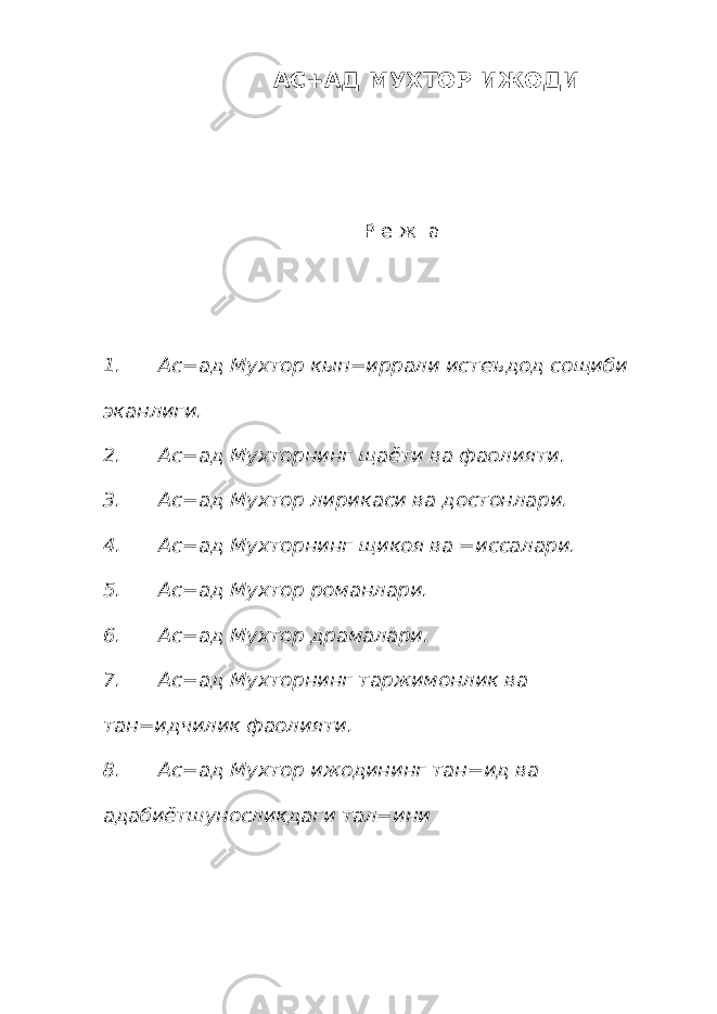 АС+АД МУХТОР ИЖОДИ Р е ж а 1. Ас=ад Мухтор кып=иррали истеъдод сощиби эканлиги. 2. Ас=ад Мухторнинг щаёти ва фаолияти. 3. Ас=ад Мухтор лирикаси ва достонлари. 4. Ас=ад Мухторнинг щикоя ва =иссалари. 5. Ас=ад Мухтор романлари. 6. Ас=ад Мухтор драмалари. 7. Ас=ад Мухторнинг таржимонлик ва тан=идчилик фаолияти. 8. Ас=ад Мухтор ижодининг тан=ид ва адабиётшуносликдаги тал=ини 