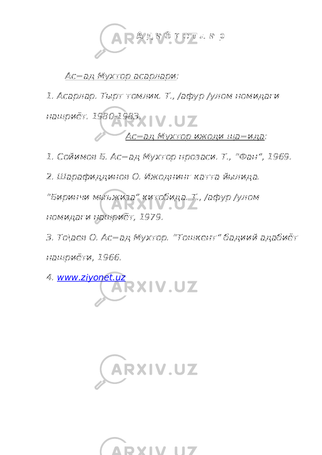 А д а б и ё т л а р Ас=ад Мухтор асарлари : 1. Асарлар. Тырт томлик. Т., /афур /улом номидаги нашриёт. 1980-1983. Ас=ад Мухтор ижоди ща=ида : 1. Сойимов Б. Ас=ад Мухтор прозаси. Т., “Фан”, 1969. 2. Шарафиддинов О. Ижоднинг катта йылида. “Биринчи мыъжиза” китобида. Т., /афур /улом номидаги нашриёт, 1979. 3. То\аев О. Ас=ад Мухтор. “Тошкент” бадиий адабиёт нашриёти, 1966. 4. www.ziyonet.uz 