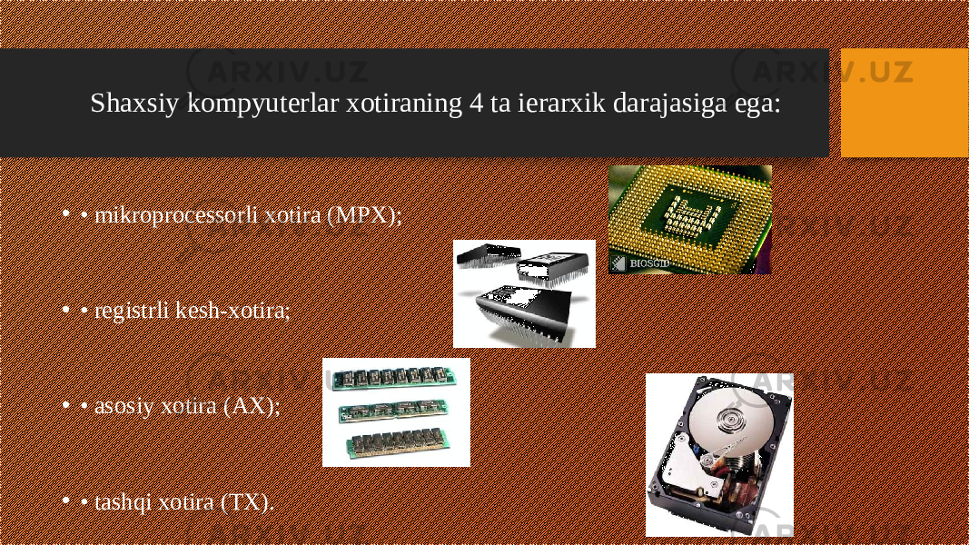 Shaxsiy kompyuterlar xotiraning 4 ta ierarxik darajasiga ega: • • mikroprocessorli xotira (MPX); • • registrli kesh-xotira; • • asosiy xotira (AX); • • tashqi xotira (TX). 