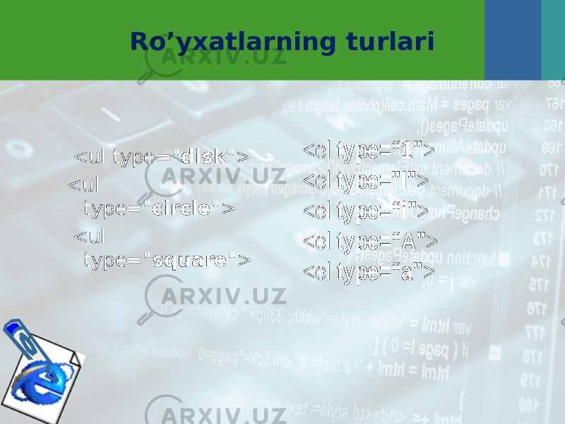 Ro’yxatlarning turlari < u l type=&#34; disk &#34;> < u l type=&#34; circle &#34;> < u l type=&#34; square &#34;> <ol type=“ 1 &#34; > <ol type=&#34;I&#34; > <ol type=“ i &#34; > <ol type=“ A &#34; > <ol type=“ a &#34; > 