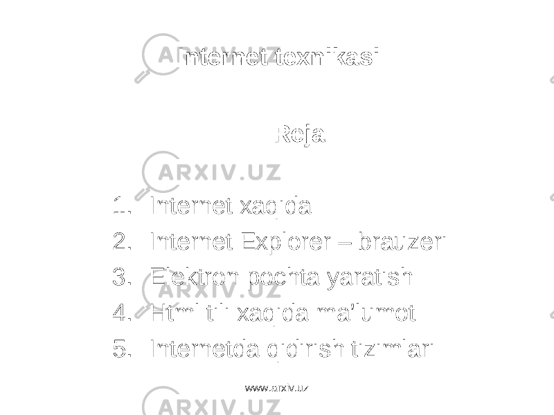 Internet texnikasi Reja 1. Internet xaqida 2. Internet Explorer – brauzeri 3. Elektron pochta yaratish 4. Html tili xaqida ma’lumot 5. Internetda qidirish tizimlari www.arxiv.uz 