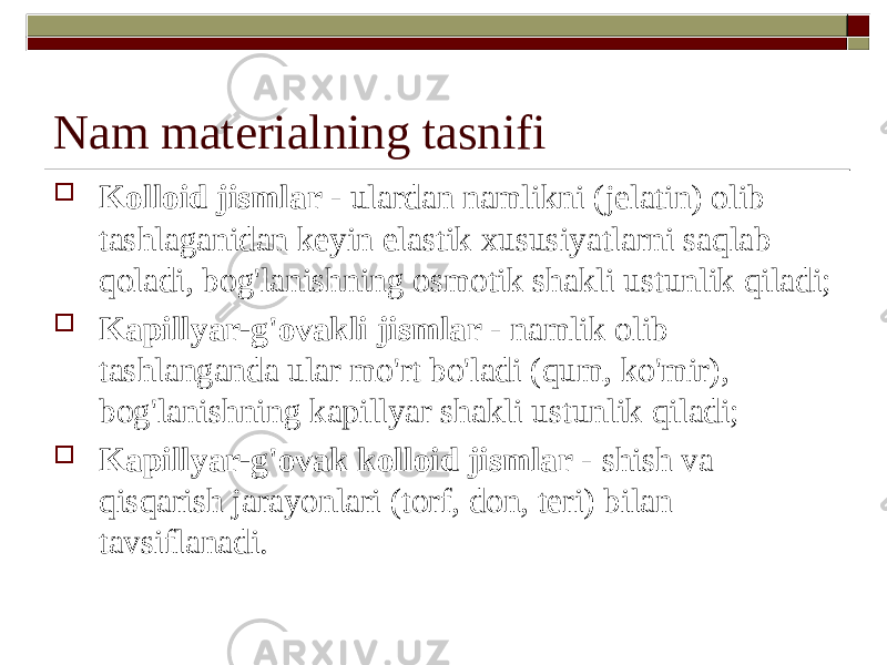 Nam materialning tasnifi  Kolloid jismlar - ulardan namlikni (jelatin) olib tashlaganidan keyin elastik xususiyatlarni saqlab qoladi, bog&#39;lanishning osmotik shakli ustunlik qiladi;  Kapillyar-g&#39;ovakli jismlar - namlik olib tashlanganda ular mo&#39;rt bo&#39;ladi (qum, ko&#39;mir), bog&#39;lanishning kapillyar shakli ustunlik qiladi;  Kapillyar-g&#39;ovak kolloid jismlar - shish va qisqarish jarayonlari (torf, don, teri) bilan tavsiflanadi. 