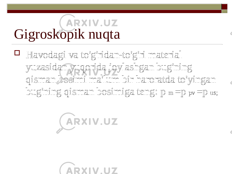 Gigroskopik nuqta  Havodagi va to&#39;g&#39;ridan-to&#39;g&#39;ri material yuzasidan yuqorida joylashgan bug&#39;ning qisman bosimi ma&#39;lum bir haroratda to&#39;yingan bug&#39;ning qisman bosimiga teng: p m =p pv =p us; 