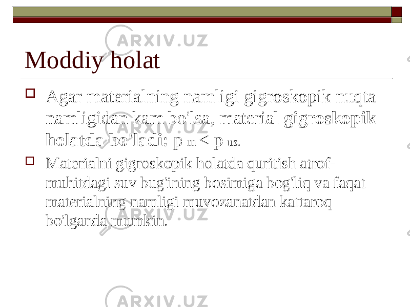 Moddiy holat  Agar materialning namligi gigroskopik nuqta namligidan kam bo&#39;lsa, material gigroskopik holatda bo&#39;ladi: p m < p us.  Materialni gigroskopik holatda quritish atrof- muhitdagi suv bug&#39;ining bosimiga bog&#39;liq va faqat materialning namligi muvozanatdan kattaroq bo&#39;lganda mumkin. 