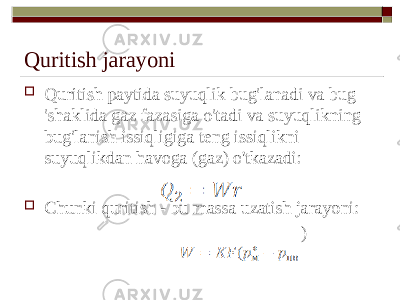 Quritish jarayoni  Quritish paytida suyuqlik bug&#39;lanadi va bug &#39;shaklida gaz fazasiga o&#39;tadi va suyuqlikning bug&#39;lanish issiqligiga teng issiqlikni suyuqlikdan havoga (gaz) o&#39;tkazadi:  Chunki quritish - bu massa uzatish jarayoni: ) 