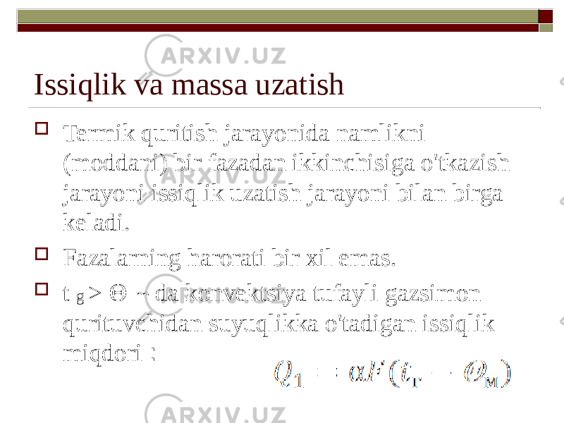 Issiqlik va massa uzatish  Termik quritish jarayonida namlikni (moddani) bir fazadan ikkinchisiga o&#39;tkazish jarayoni issiqlik uzatish jarayoni bilan birga keladi.  Fazalarning harorati bir xil emas.  t g >  m da konvektsiya tufayli gazsimon qurituvchidan suyuqlikka o&#39;tadigan issiqlik miqdori : 