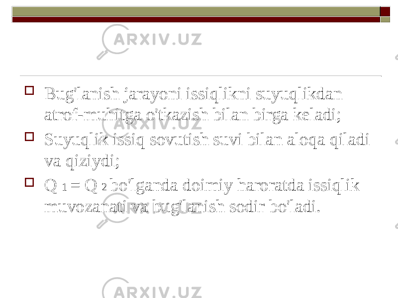  Bug&#39;lanish jarayoni issiqlikni suyuqlikdan atrof-muhitga o&#39;tkazish bilan birga keladi;  Suyuqlik issiq sovutish suvi bilan aloqa qiladi va qiziydi;  Q 1 = Q 2 bo&#39;lganda doimiy haroratda issiqlik muvozanati va bug&#39;lanish sodir bo&#39;ladi. 