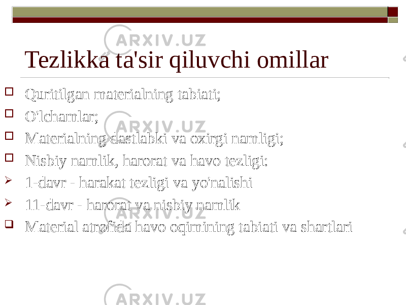 Tezlikka ta&#39;sir qiluvchi omillar  Quritilgan materialning tabiati;  O&#39;lchamlar;  Materialning dastlabki va oxirgi namligi;  Nisbiy namlik, harorat va havo tezligi:  1-davr - harakat tezligi va yo&#39;nalishi  11-davr - harorat va nisbiy namlik  Material atrofida havo oqimining tabiati va shartlari 